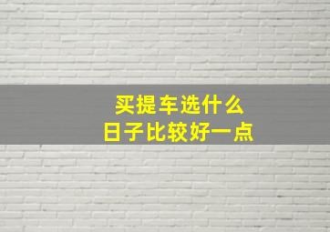 买提车选什么日子比较好一点