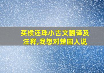 买椟还珠小古文翻译及注释,我想对楚国人说