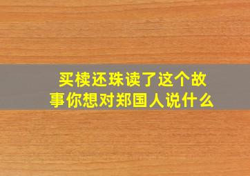 买椟还珠读了这个故事你想对郑国人说什么