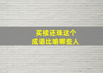 买椟还珠这个成语比喻哪些人