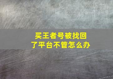 买王者号被找回了平台不管怎么办