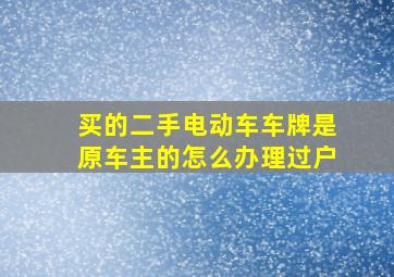 买的二手电动车车牌是原车主的怎么办理过户