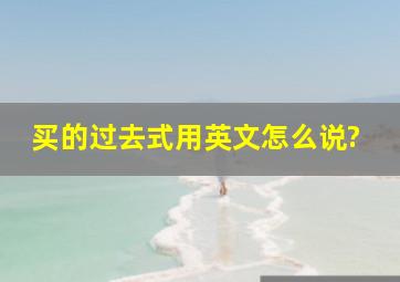 买的过去式用英文怎么说?