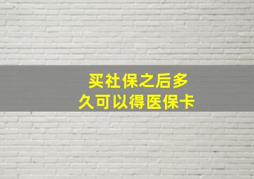 买社保之后多久可以得医保卡