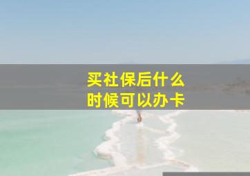 买社保后什么时候可以办卡