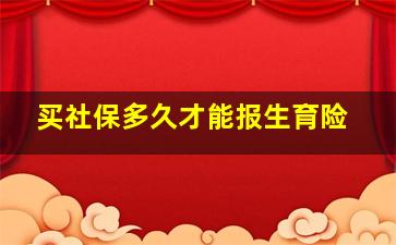 买社保多久才能报生育险