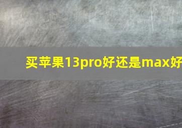 买苹果13pro好还是max好