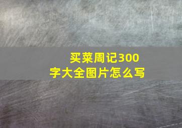 买菜周记300字大全图片怎么写