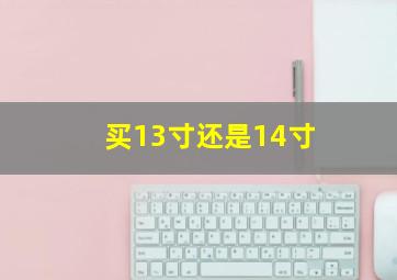 买13寸还是14寸