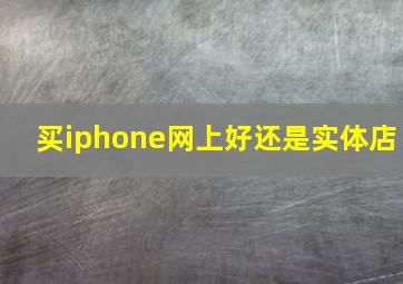 买iphone网上好还是实体店