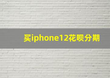 买iphone12花呗分期