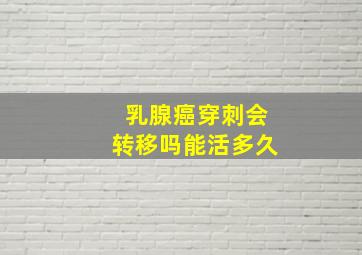 乳腺癌穿刺会转移吗能活多久