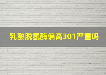 乳酸脱氢酶偏高301严重吗