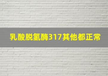 乳酸脱氢酶317其他都正常