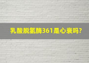 乳酸脱氢酶361是心衰吗?