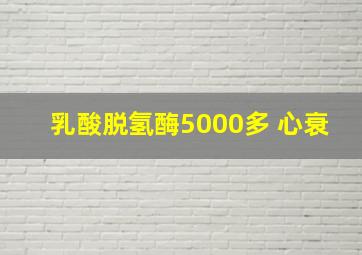 乳酸脱氢酶5000多 心衰