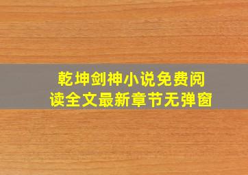 乾坤剑神小说免费阅读全文最新章节无弹窗