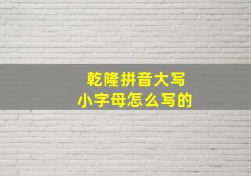 乾隆拼音大写小字母怎么写的