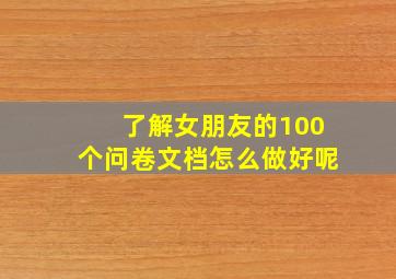 了解女朋友的100个问卷文档怎么做好呢