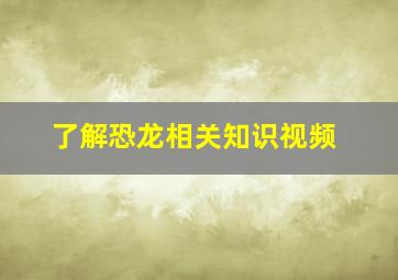 了解恐龙相关知识视频