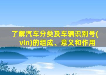 了解汽车分类及车辆识别号(vin)的组成、意义和作用