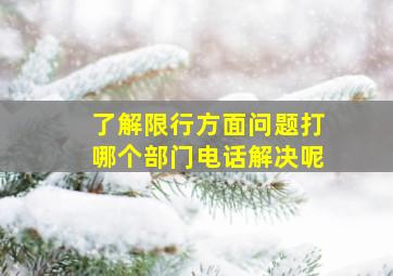 了解限行方面问题打哪个部门电话解决呢