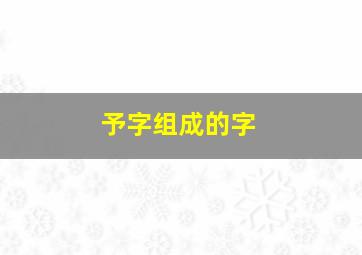 予字组成的字