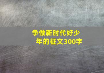 争做新时代好少年的征文300字