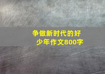 争做新时代的好少年作文800字