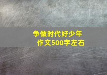 争做时代好少年作文500字左右