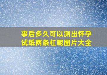 事后多久可以测出怀孕试纸两条杠呢图片大全