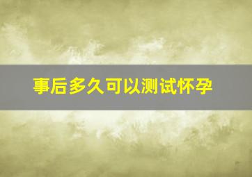 事后多久可以测试怀孕