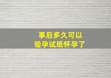 事后多久可以验孕试纸怀孕了