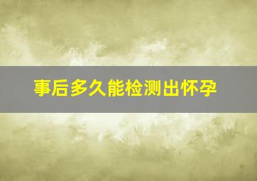 事后多久能检测出怀孕