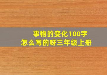 事物的变化100字怎么写的呀三年级上册