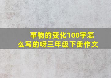 事物的变化100字怎么写的呀三年级下册作文