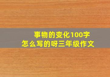 事物的变化100字怎么写的呀三年级作文