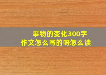 事物的变化300字作文怎么写的呀怎么读