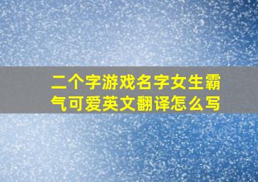 二个字游戏名字女生霸气可爱英文翻译怎么写