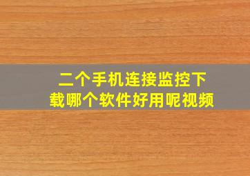 二个手机连接监控下载哪个软件好用呢视频