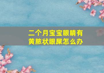 二个月宝宝眼睛有黄脓状眼屎怎么办