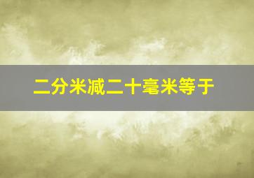 二分米减二十毫米等于