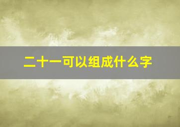 二十一可以组成什么字