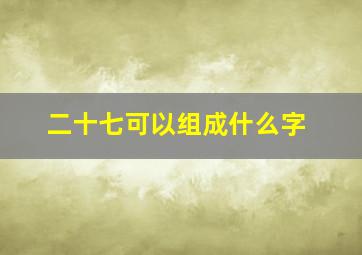 二十七可以组成什么字