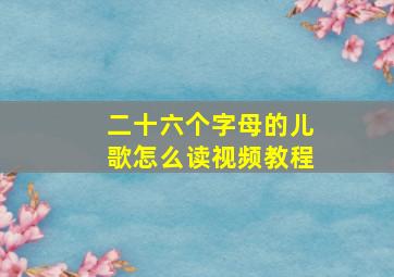 二十六个字母的儿歌怎么读视频教程