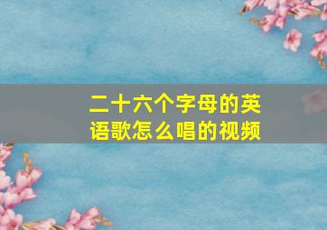 二十六个字母的英语歌怎么唱的视频