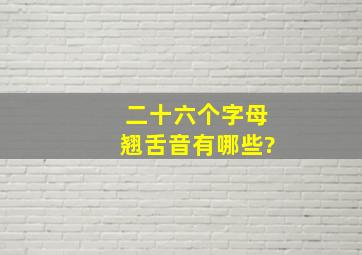 二十六个字母翘舌音有哪些?