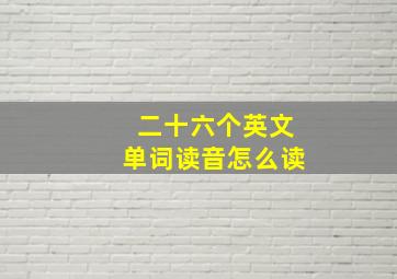 二十六个英文单词读音怎么读