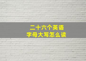 二十六个英语字母大写怎么读