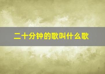 二十分钟的歌叫什么歌